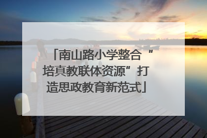 南山路小学整合“培真教联体资源”打造思政教育新范式