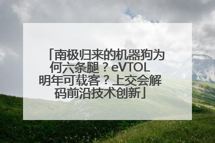 南极归来的机器狗为何六条腿？eVTOL明年可载客？上交会解码前沿技术创新