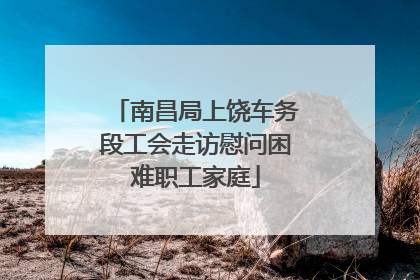 南昌局上饶车务段工会走访慰问困难职工家庭
