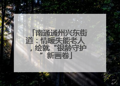 南通通州兴东街道：情暖失能老人，绘就“银龄守护”新画卷