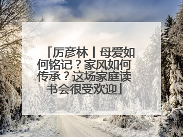 厉彦林丨母爱如何铭记？家风如何传承？这场家庭读书会很受欢迎