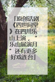 原创话剧《四世同堂》在四川乐山上演，“乐山展演月”还有更多好戏连台