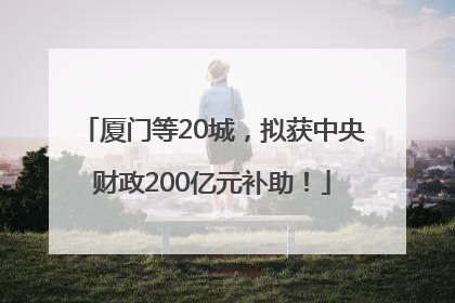 厦门等20城，拟获中央财政200亿元补助！
