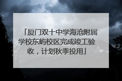 厦门双十中学海沧附属学校东屿校区完成竣工验收，计划秋季投用