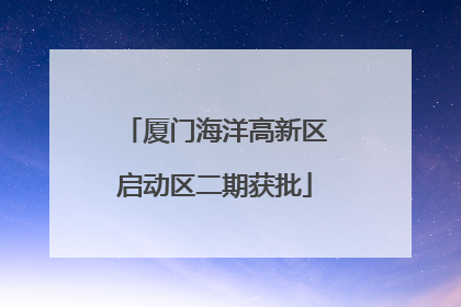 厦门海洋高新区启动区二期获批