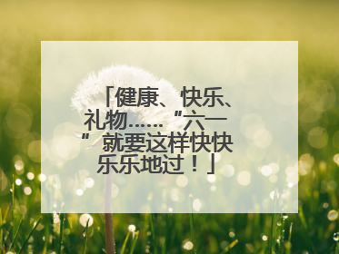 健康、快乐、礼物……“六一”就要这样快快乐乐地过！