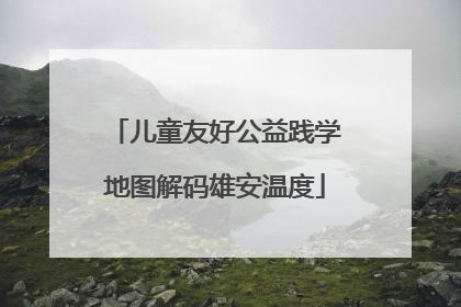 儿童友好公益践学地图解码雄安温度