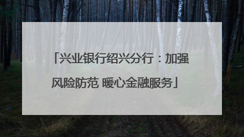 兴业银行绍兴分行：加强风险防范 暖心金融服务