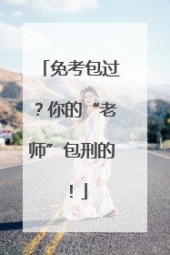 免考包过？你的“老师”包刑的！
