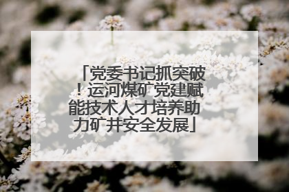 党委书记抓突破！运河煤矿党建赋能技术人才培养助力矿井安全发展