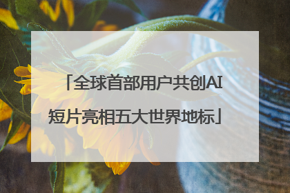 全球首部用户共创AI短片亮相五大世界地标