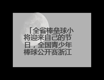 全省棒垒球小将迎来自己的节日，全国青少年棒球公开赛浙江分区赛开打