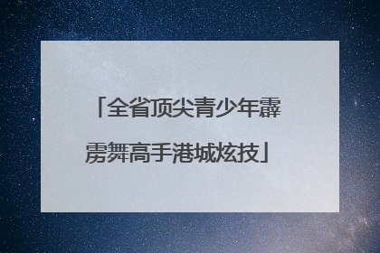 全省顶尖青少年霹雳舞高手港城炫技
