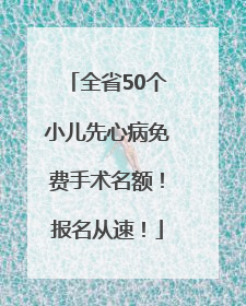 全省50个小儿先心病免费手术名额！报名从速！