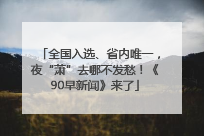 全国入选、省内唯一，夜“萧”去哪不发愁！《90早新闻》来了