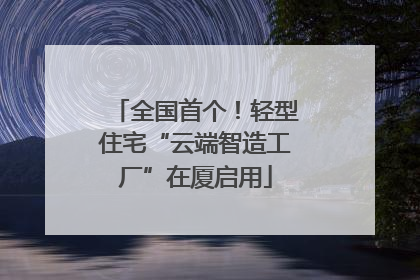 全国首个！轻型住宅“云端智造工厂”在厦启用