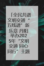 全民共谱文明交通“五线谱”新乐章 丹阳举办2025年“文明交通 同心同行”主题宣传活动