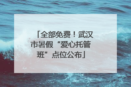 全部免费！武汉市暑假“爱心托管班”点位公布