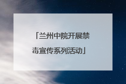 兰州中院开展禁毒宣传系列活动