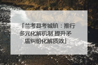 兰考县考城镇：推行多元化解机制 提升矛盾纠纷化解质效