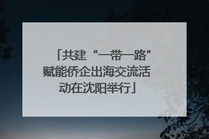 共建“一带一路”赋能侨企出海交流活动在沈阳举行