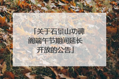 关于石景山功碑阁端午节期间延长开放的公告