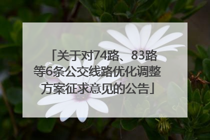 关于对74路、83路等6条公交线路优化调整方案征求意见的公告