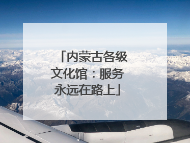 内蒙古各级文化馆：服务永远在路上