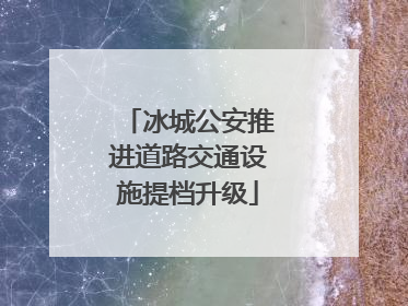 冰城公安推进道路交通设施提档升级