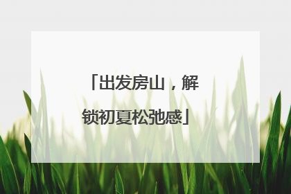 出发房山，解锁初夏松弛感