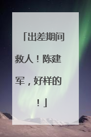 出差期间救人！陈建军，好样的！