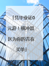 凭毕业证0元游！横冲景区为你的青春买单