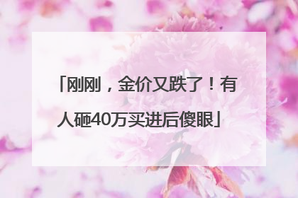 刚刚，金价又跌了！有人砸40万买进后傻眼
