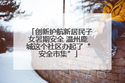 创新护航新居民子女暑期安全 温州鹿城这个社区办起了“安全市集”