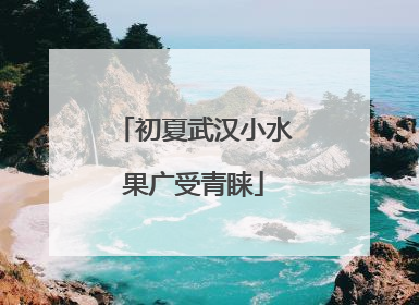 初夏武汉小水果广受青睐