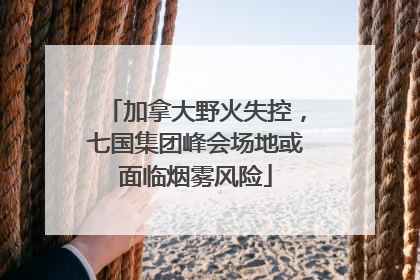加拿大野火失控，七国集团峰会场地或面临烟雾风险