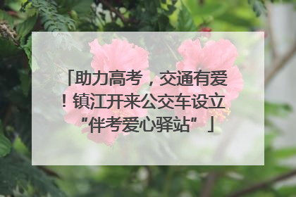 助力高考，交通有爱！镇江开来公交车设立“伴考爱心驿站”
