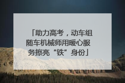 助力高考，动车组随车机械师用暖心服务擦亮“铁”身份