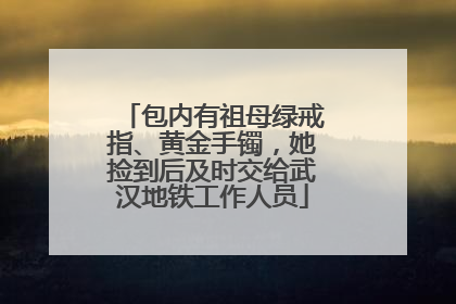 包内有祖母绿戒指、黄金手镯，她捡到后及时交给武汉地铁工作人员