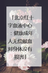 北京红十字血液中心：健康成年人无偿献血对身体没有损害