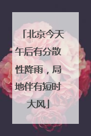 北京今天午后有分散性降雨，局地伴有短时大风