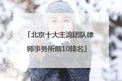 北京十大主流团队律师事务所前10排名