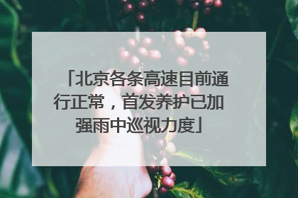北京各条高速目前通行正常，首发养护已加强雨中巡视力度