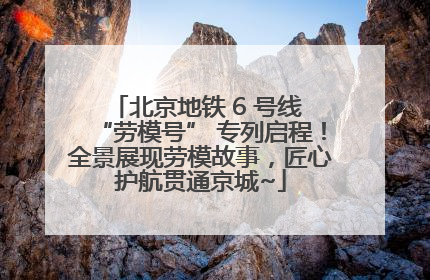 北京地铁 6 号线 “劳模号” 专列启程！全景展现劳模故事，匠心护航贯通京城~