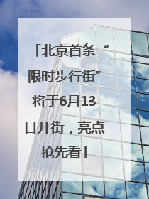 北京首条“限时步行街”将于6月13日开街，亮点抢先看