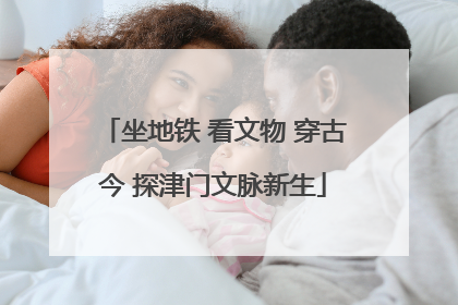 坐地铁 看文物 穿古今 探津门文脉新生