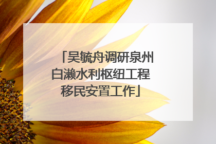 吴毓舟调研泉州白濑水利枢纽工程移民安置工作