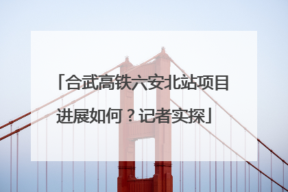 合武高铁六安北站项目进展如何？记者实探