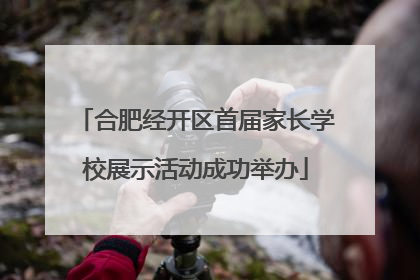 合肥经开区首届家长学校展示活动成功举办