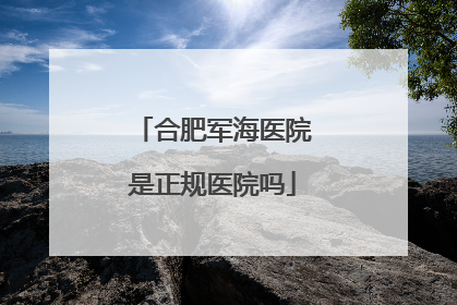 合肥军海医院是正规医院吗